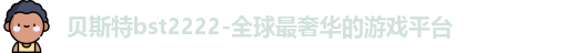 贝斯特bst2222-全球最奢华的游戏平台